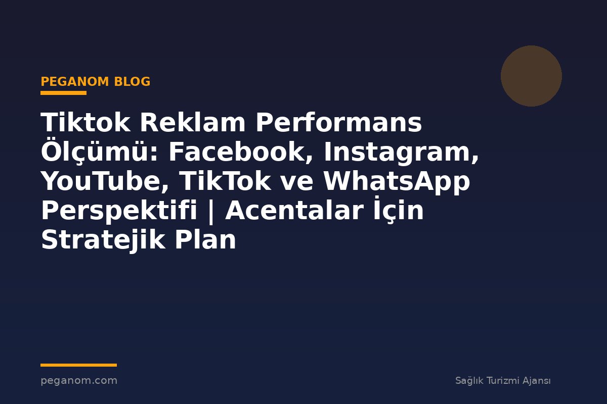 Tiktok Reklam Performans Ölçümü: Facebook, Instagram, YouTube, TikTok ve WhatsApp Perspektifi | Acentalar İçin Stratejik Plan