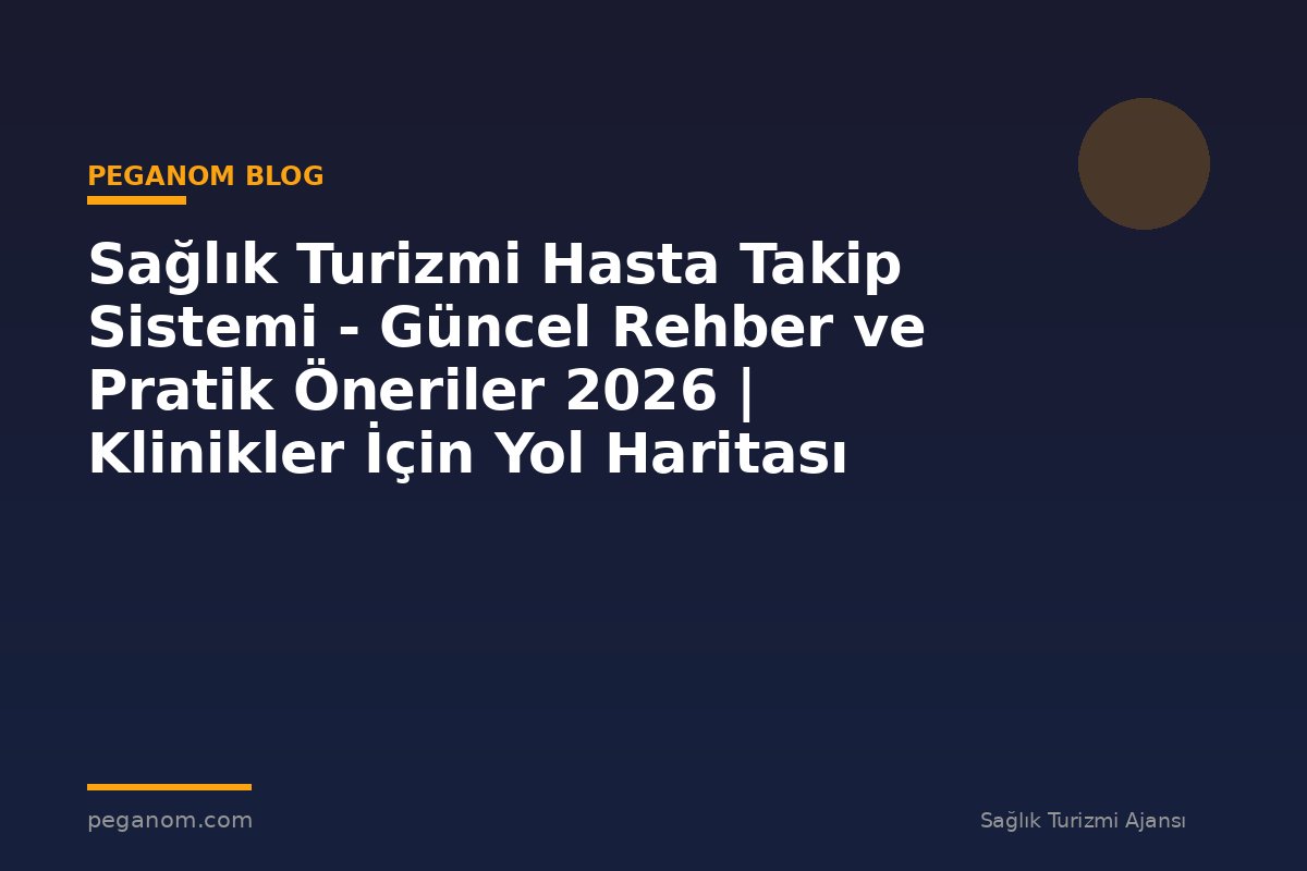 Sağlık Turizmi Hasta Takip Sistemi - Güncel Rehber ve Pratik Öneriler 2026 | Klinikler İçin Yol Haritası