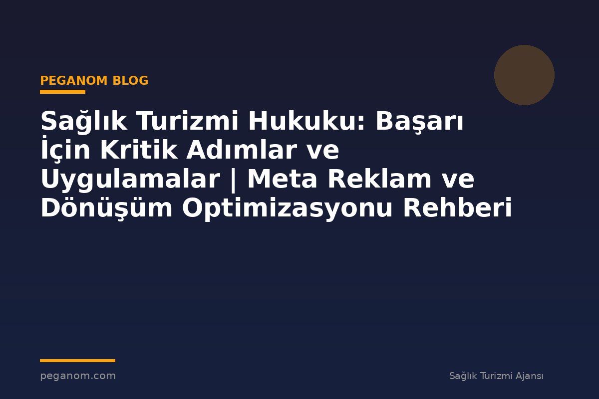 Sağlık Turizmi Hukuku: Başarı İçin Kritik Adımlar ve Uygulamalar | Meta Reklam ve Dönüşüm Optimizasyonu Rehberi