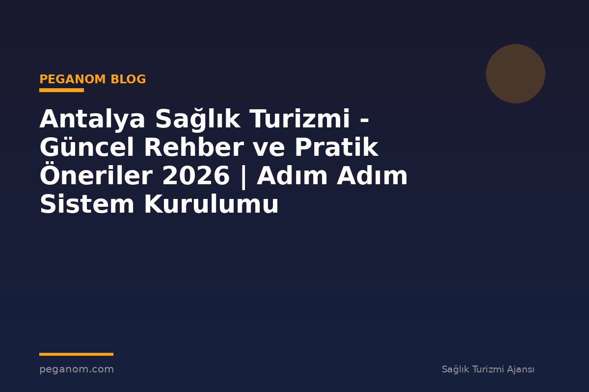 Antalya Sağlık Turizmi - Güncel Rehber ve Pratik Öneriler 2026 | Adım Adım Sistem Kurulumu