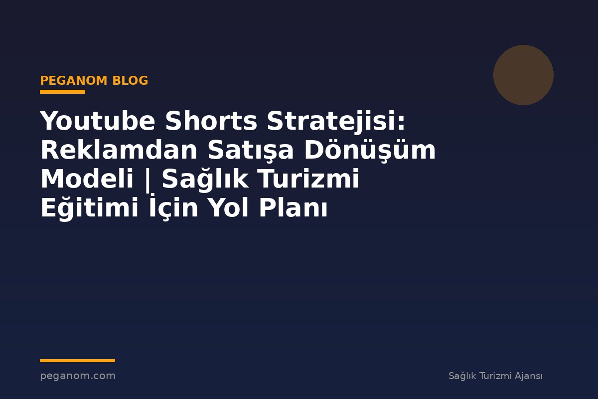 Youtube Shorts Stratejisi: Reklamdan Satışa Dönüşüm Modeli | Sağlık Turizmi Eğitimi İçin Yol Planı