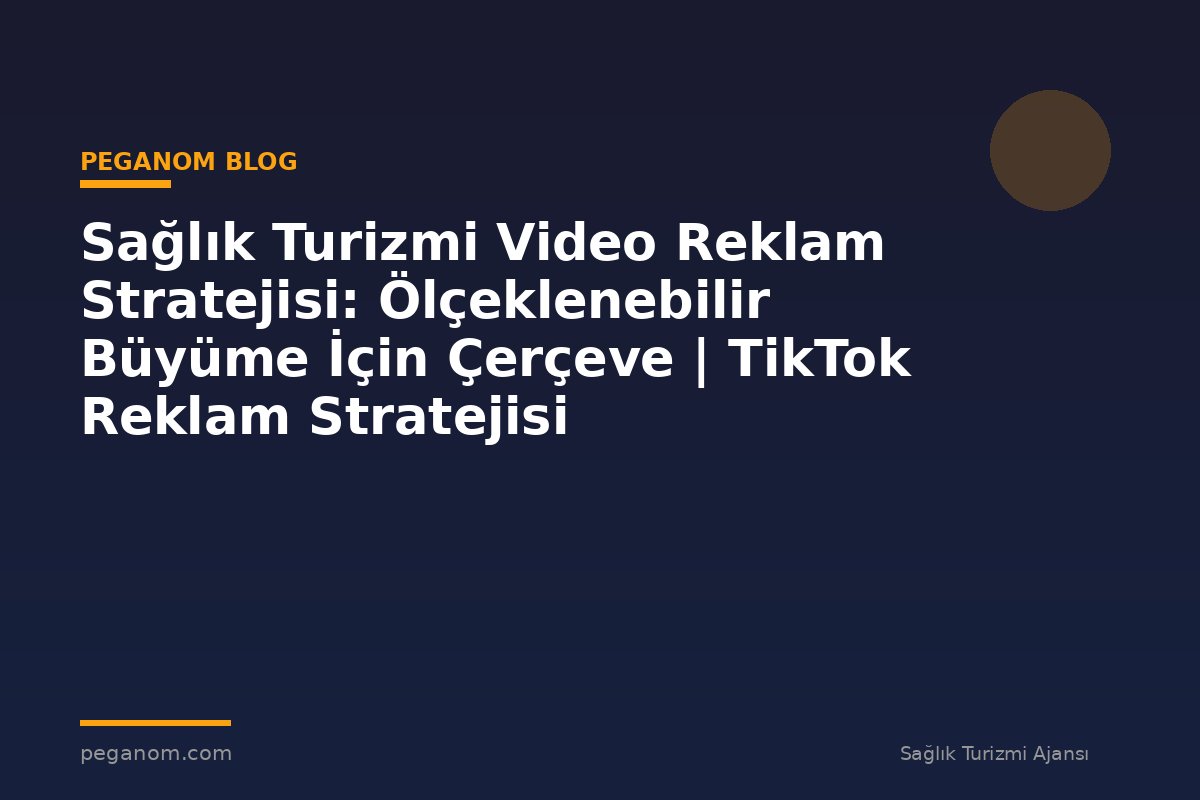 Sağlık Turizmi Video Reklam Stratejisi: Ölçeklenebilir Büyüme İçin Çerçeve | TikTok Reklam Stratejisi