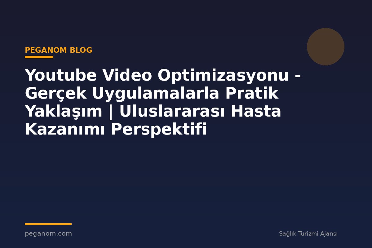 Youtube Video Optimizasyonu - Gerçek Uygulamalarla Pratik Yaklaşım | Uluslararası Hasta Kazanımı Perspektifi