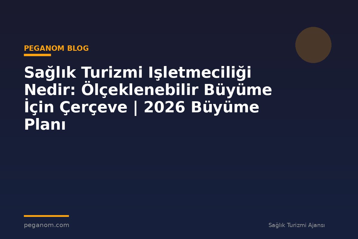 Sağlık Turizmi Işletmeciliği Nedir: Ölçeklenebilir Büyüme İçin Çerçeve | 2026 Büyüme Planı