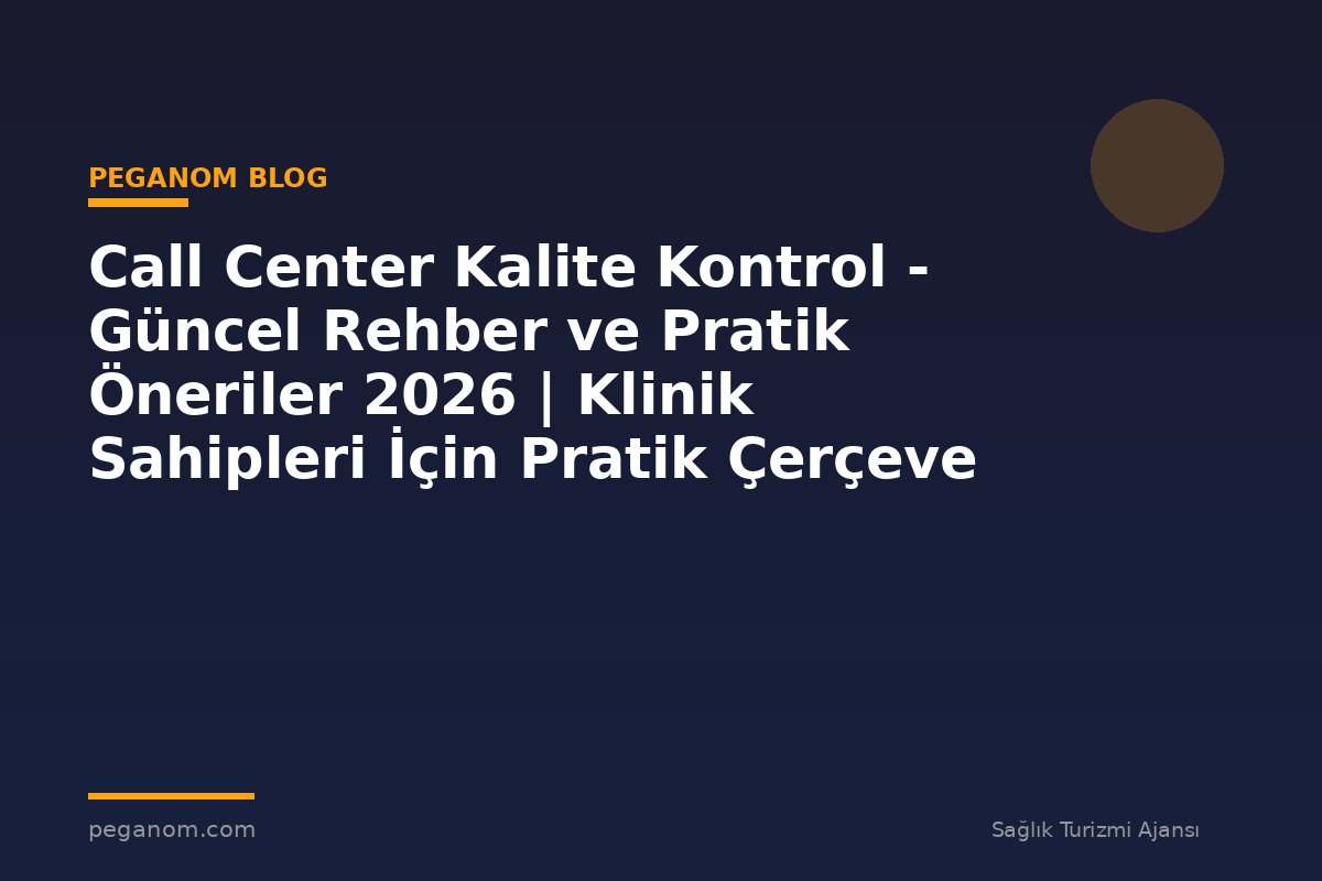 Call Center Kalite Kontrol - Güncel Rehber ve Pratik Öneriler 2026 | Klinik Sahipleri İçin Pratik Çerçeve