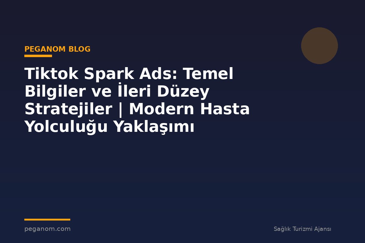 Tiktok Spark Ads: Temel Bilgiler ve İleri Düzey Stratejiler | Modern Hasta Yolculuğu Yaklaşımı