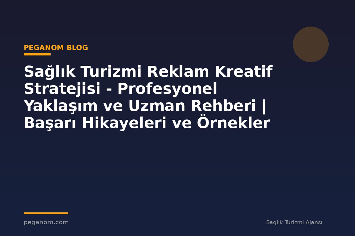 Sağlık Turizmi Reklam Kreatif Stratejisi - Profesyonel Yaklaşım ve Uzman Rehberi | Başarı Hikayeleri ve Örnekler