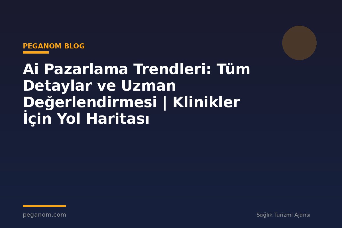 Ai Pazarlama Trendleri: Tüm Detaylar ve Uzman Değerlendirmesi | Klinikler İçin Yol Haritası