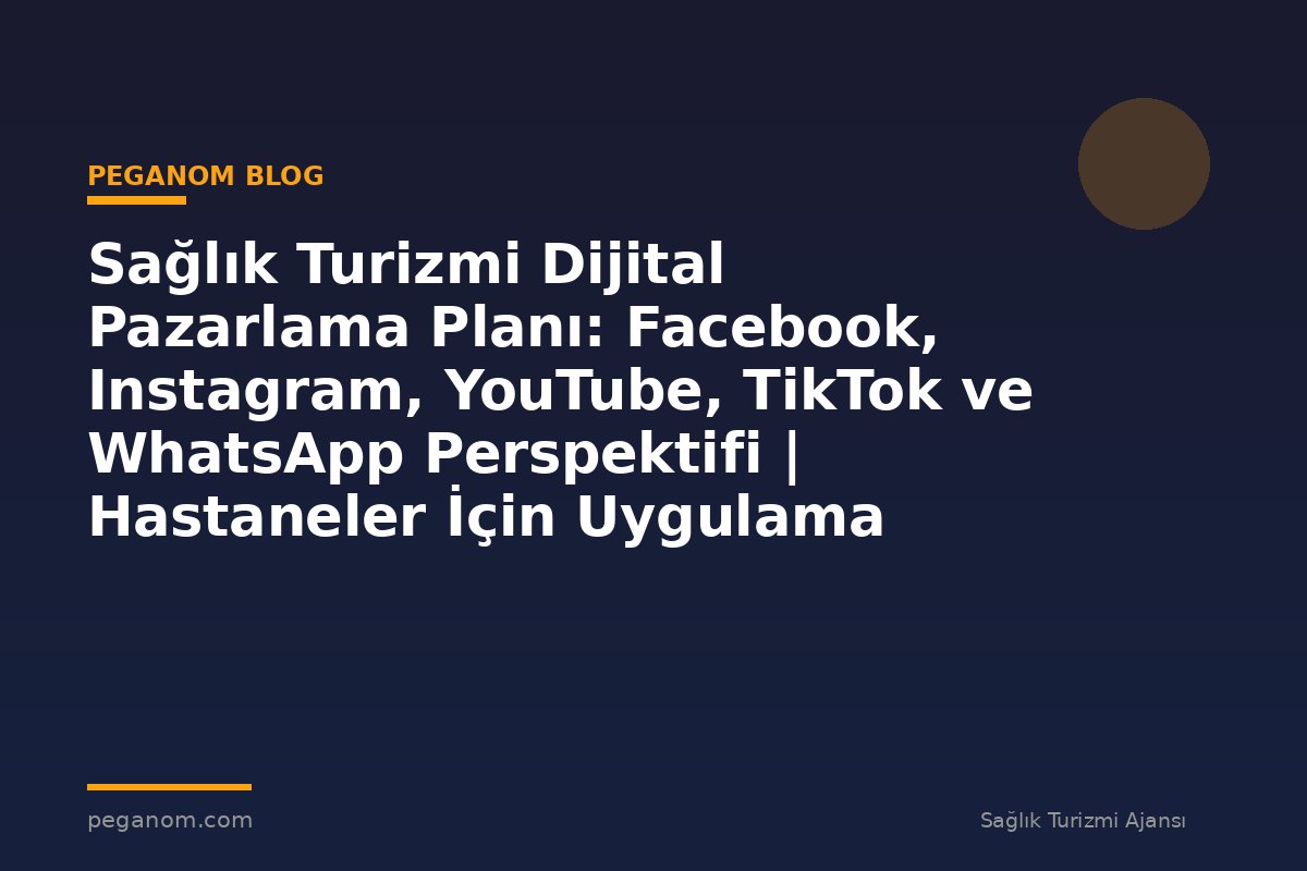 Sağlık Turizmi Dijital Pazarlama Planı: Facebook, Instagram, YouTube, TikTok ve WhatsApp Perspektifi | Hastaneler İçin Uygulama Rehberi