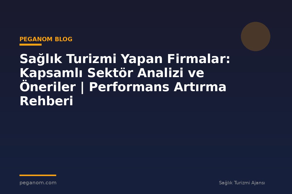 Sağlık Turizmi Yapan Firmalar: Kapsamlı Sektör Analizi ve Öneriler | Performans Artırma Rehberi