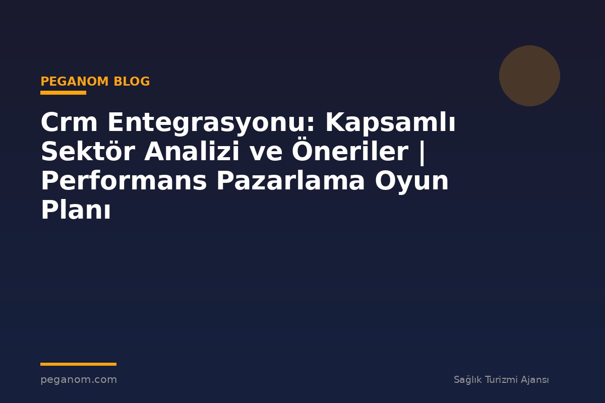 Crm Entegrasyonu: Kapsamlı Sektör Analizi ve Öneriler | Performans Pazarlama Oyun Planı