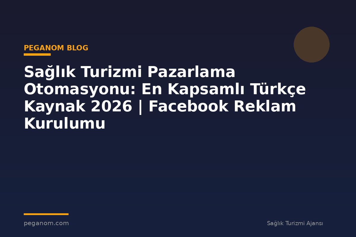 Sağlık Turizmi Pazarlama Otomasyonu: En Kapsamlı Türkçe Kaynak 2026 | Facebook Reklam Kurulumu