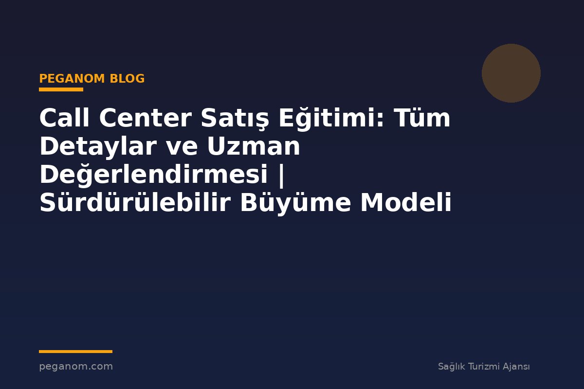 Call Center Satış Eğitimi: Tüm Detaylar ve Uzman Değerlendirmesi | Sürdürülebilir Büyüme Modeli