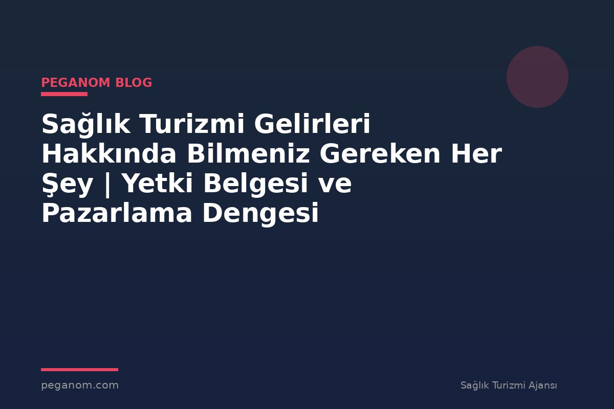 Sağlık Turizmi Gelirleri Hakkında Bilmeniz Gereken Her Şey | Yetki Belgesi ve Pazarlama Dengesi