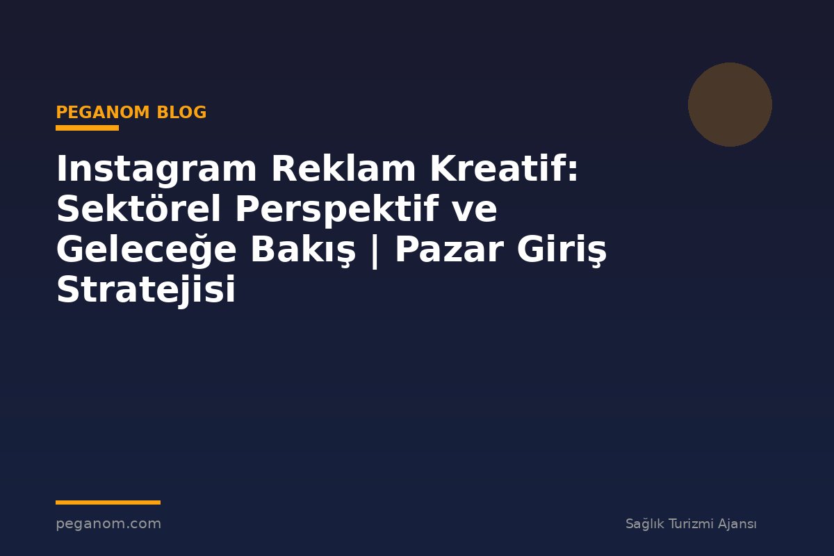 Instagram Reklam Kreatif: Sektörel Perspektif ve Geleceğe Bakış | Pazar Giriş Stratejisi