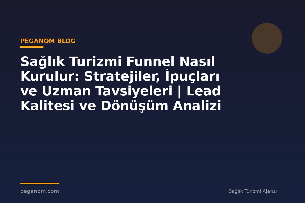 Sağlık Turizmi Funnel Nasıl Kurulur: Stratejiler, İpuçları ve Uzman Tavsiyeleri | Lead Kalitesi ve Dönüşüm Analizi