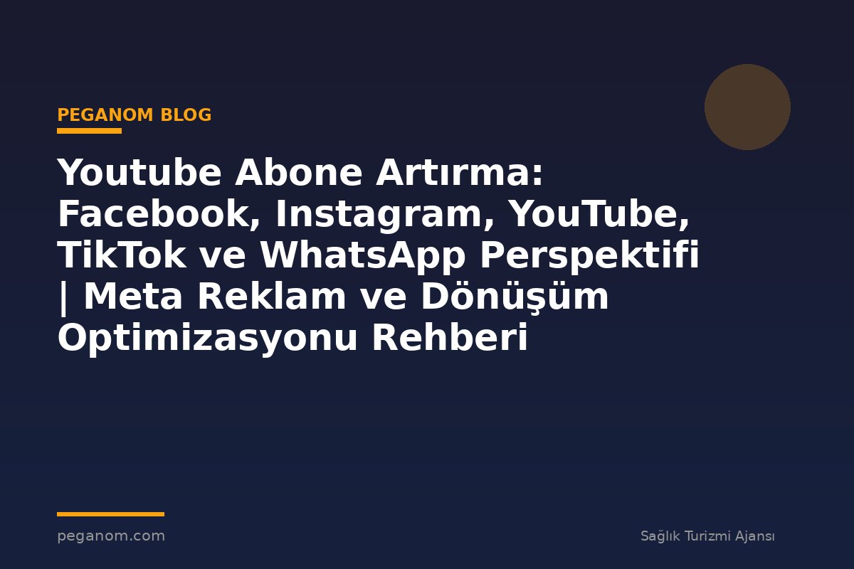 Youtube Abone Artırma: Facebook, Instagram, YouTube, TikTok ve WhatsApp Perspektifi | Meta Reklam ve Dönüşüm Optimizasyonu Rehberi