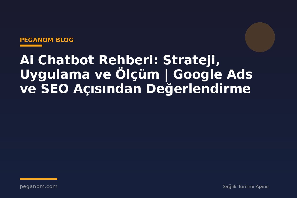 Ai Chatbot Rehberi: Strateji, Uygulama ve Ölçüm | Google Ads ve SEO Açısından Değerlendirme