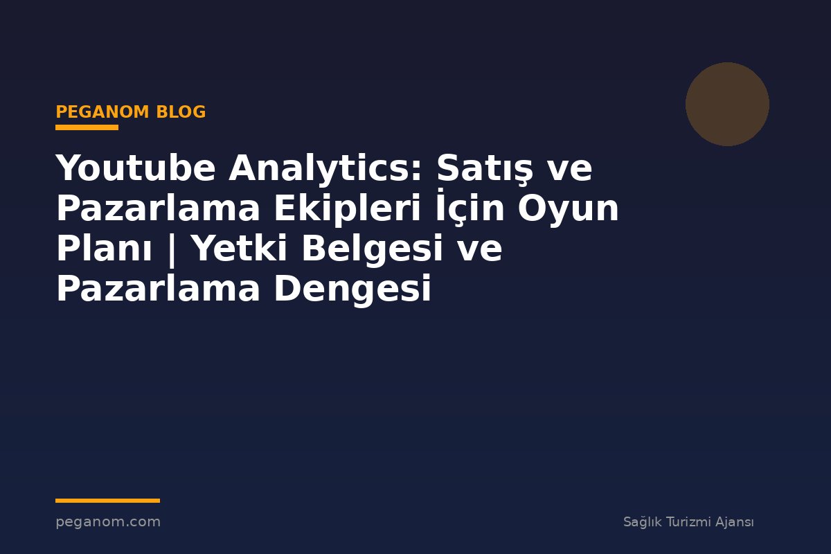 Youtube Analytics: Satış ve Pazarlama Ekipleri İçin Oyun Planı | Yetki Belgesi ve Pazarlama Dengesi