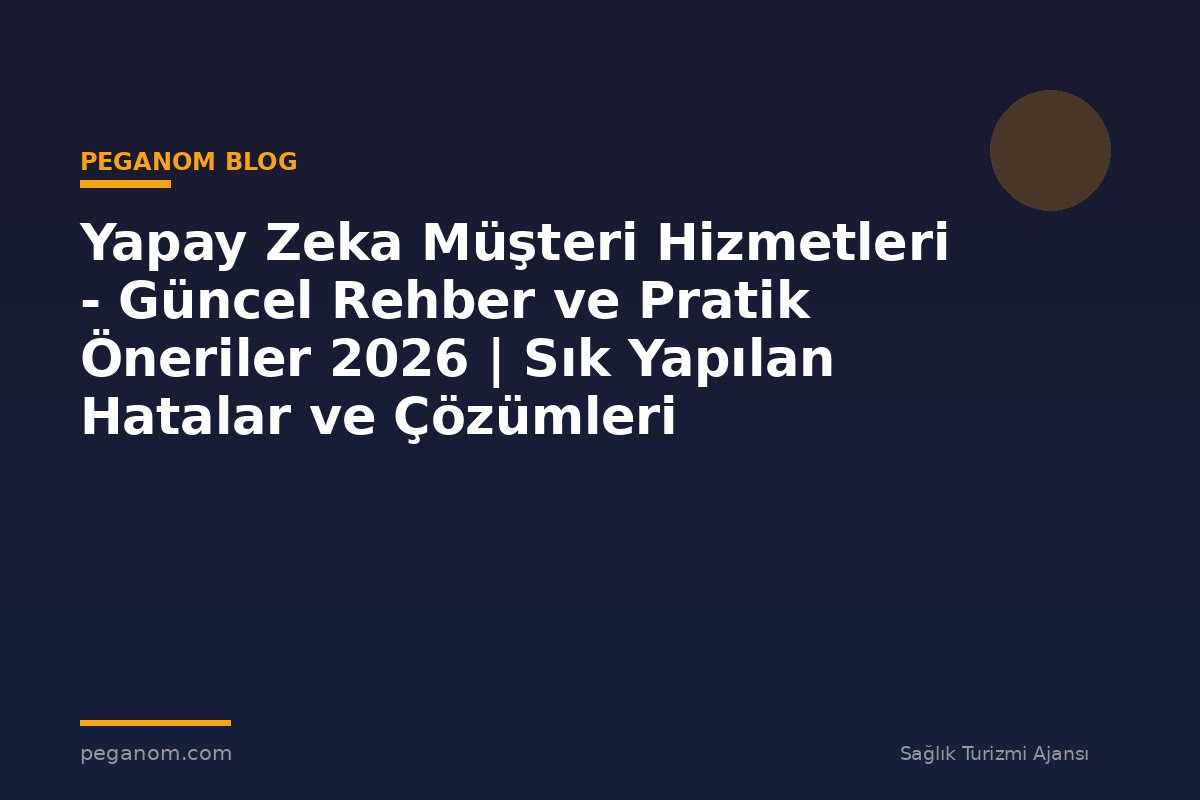 Yapay Zeka Müşteri Hizmetleri - Güncel Rehber ve Pratik Öneriler 2026 | Sık Yapılan Hatalar ve Çözümleri