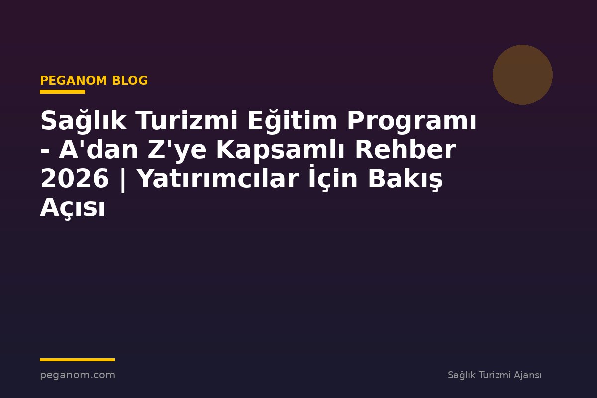 Sağlık Turizmi Eğitim Programı - A'dan Z'ye Kapsamlı Rehber 2026 | Yatırımcılar İçin Bakış Açısı
