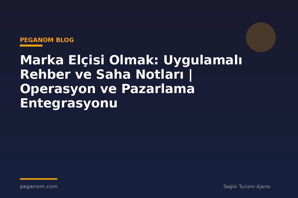Marka Elçisi Olmak: Uygulamalı Rehber ve Saha Notları | Operasyon ve Pazarlama Entegrasyonu