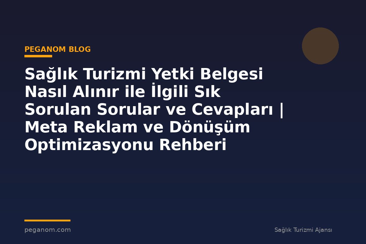 Sağlık Turizmi Yetki Belgesi Nasıl Alınır ile İlgili Sık Sorulan Sorular ve Cevapları | Meta Reklam ve Dönüşüm Optimizasyonu Rehberi