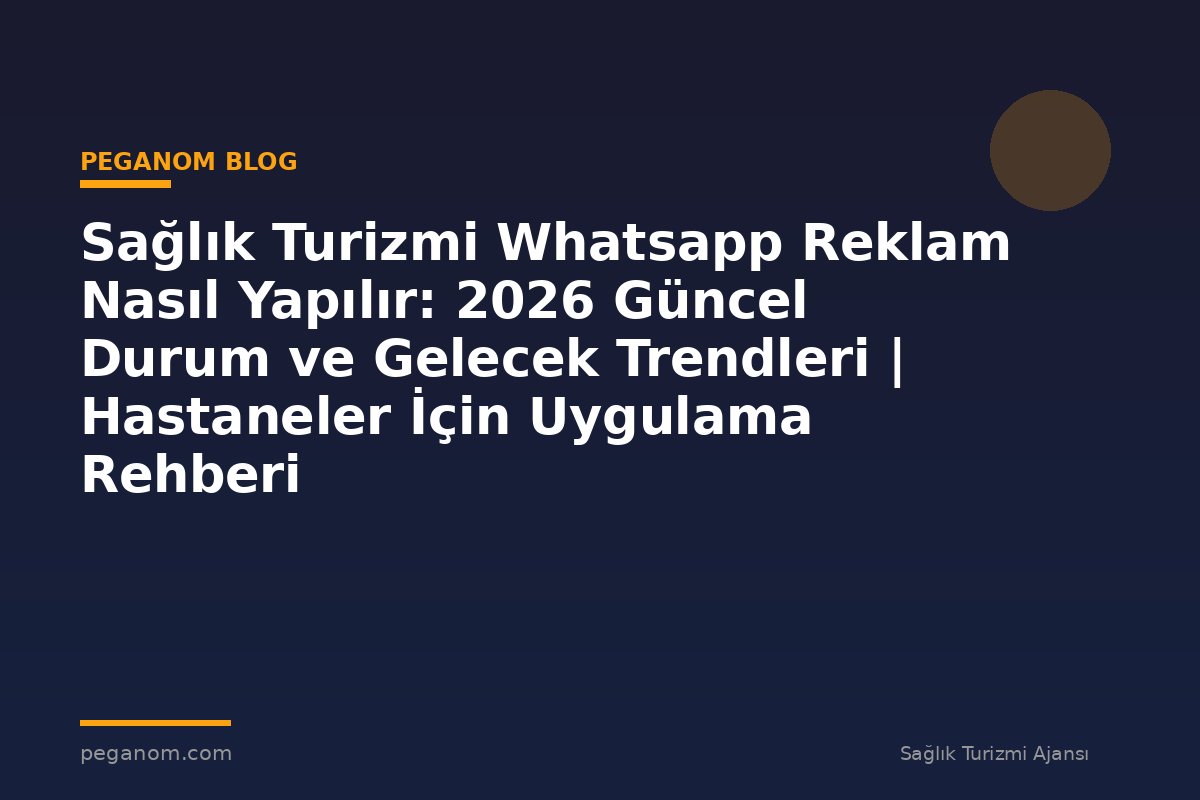 Sağlık Turizmi Whatsapp Reklam Nasıl Yapılır: 2026 Güncel Durum ve Gelecek Trendleri | Hastaneler İçin Uygulama Rehberi