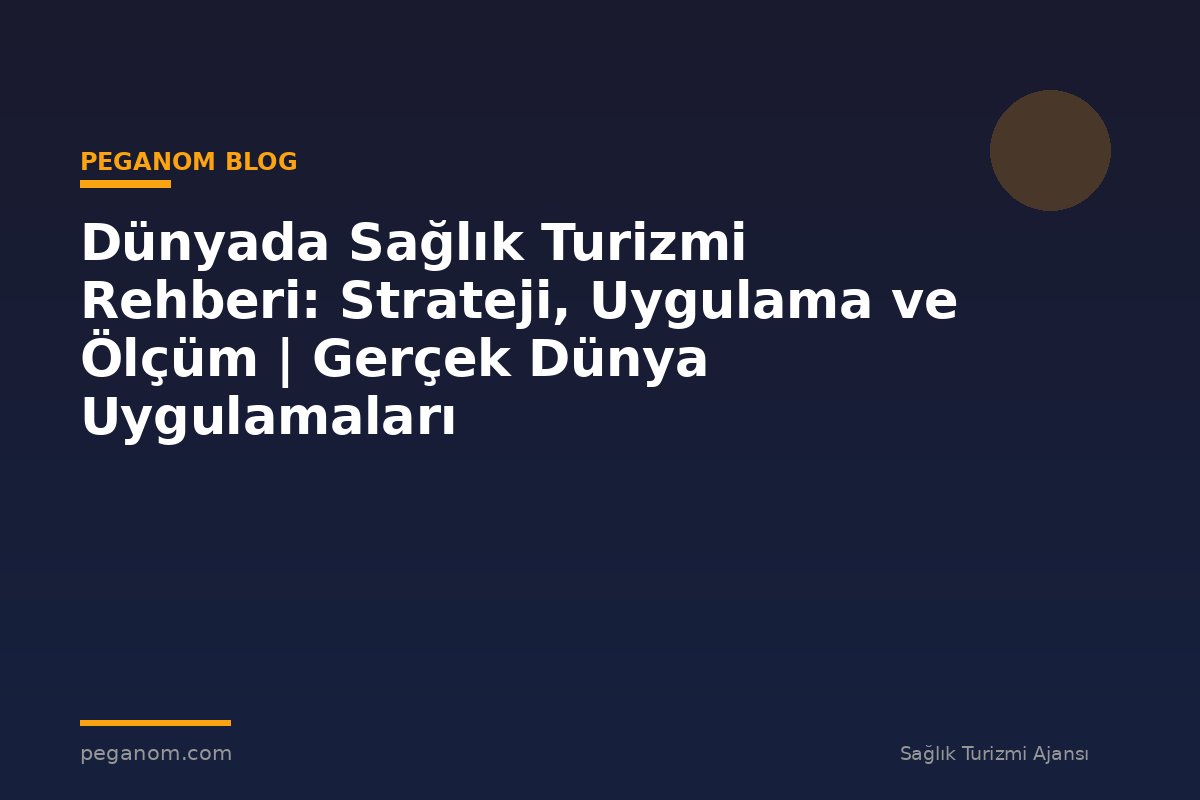 Dünyada Sağlık Turizmi Rehberi: Strateji, Uygulama ve Ölçüm | Gerçek Dünya Uygulamaları
