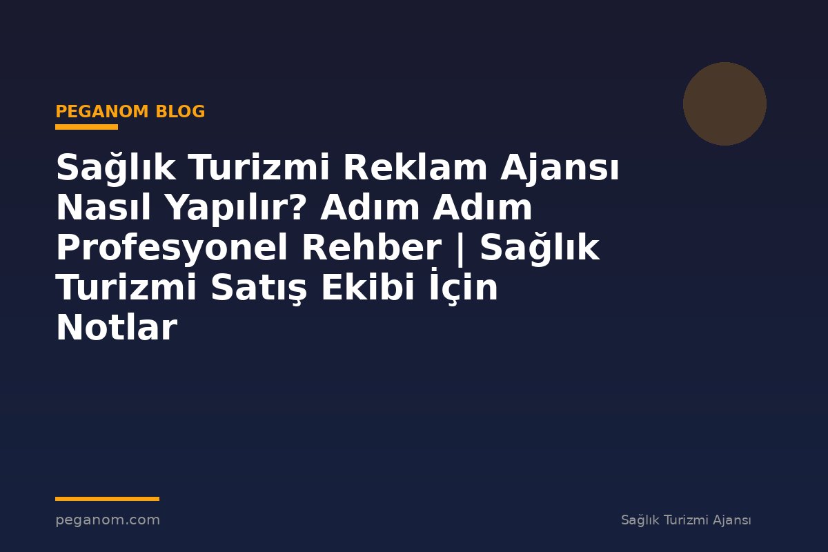 Sağlık Turizmi Reklam Ajansı Nasıl Yapılır? Adım Adım Profesyonel Rehber | Sağlık Turizmi Satış Ekibi İçin Notlar