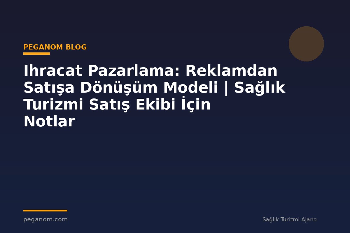 Ihracat Pazarlama: Reklamdan Satışa Dönüşüm Modeli | Sağlık Turizmi Satış Ekibi İçin Notlar