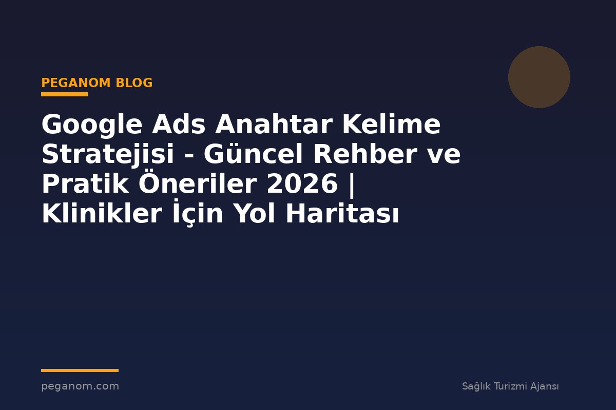 Google Ads Anahtar Kelime Stratejisi - Güncel Rehber ve Pratik Öneriler 2026 | Klinikler İçin Yol Haritası
