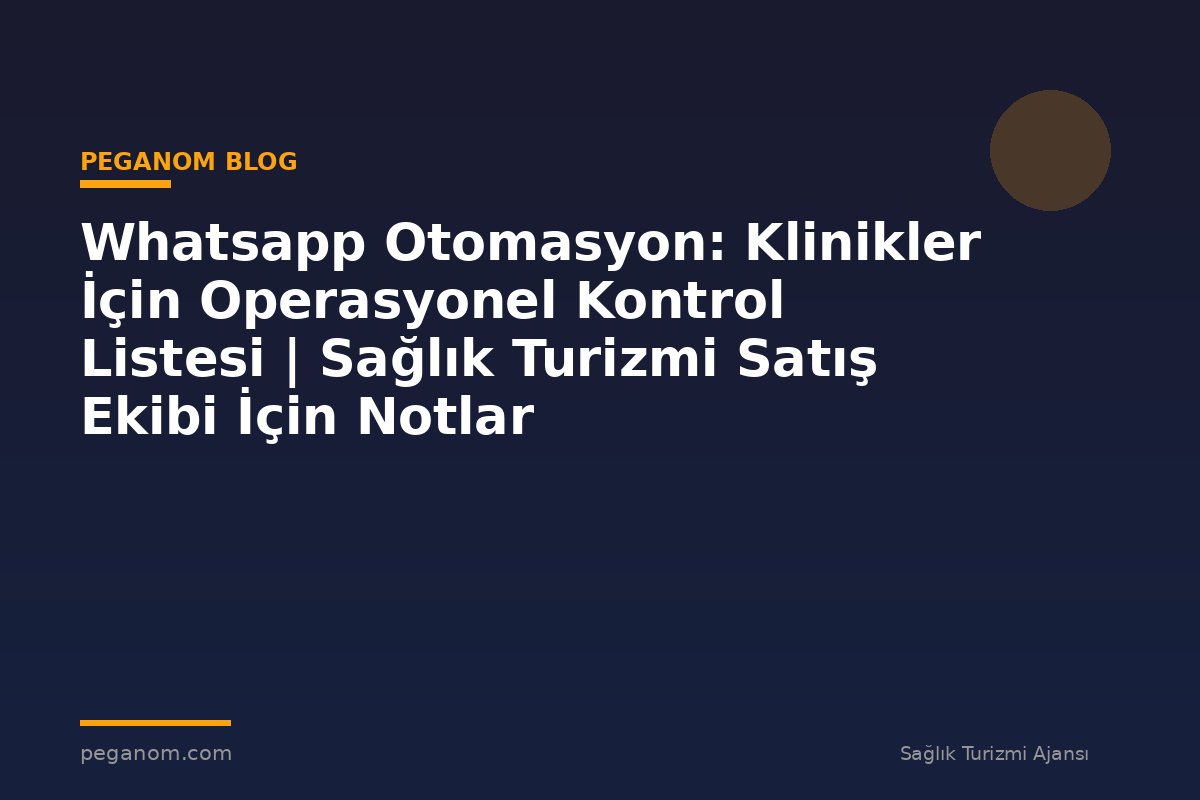Whatsapp Otomasyon: Klinikler İçin Operasyonel Kontrol Listesi | Sağlık Turizmi Satış Ekibi İçin Notlar