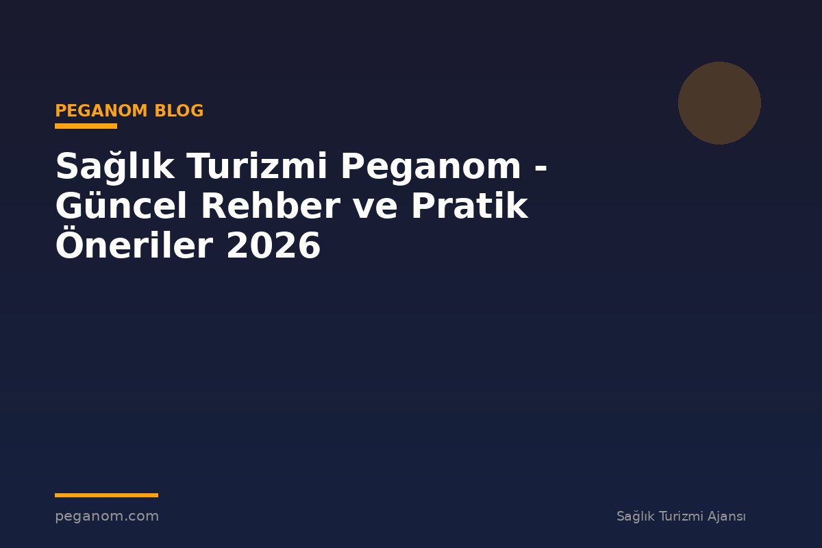 Sağlık Turizmi Peganom - Güncel Rehber ve Pratik Öneriler 2026