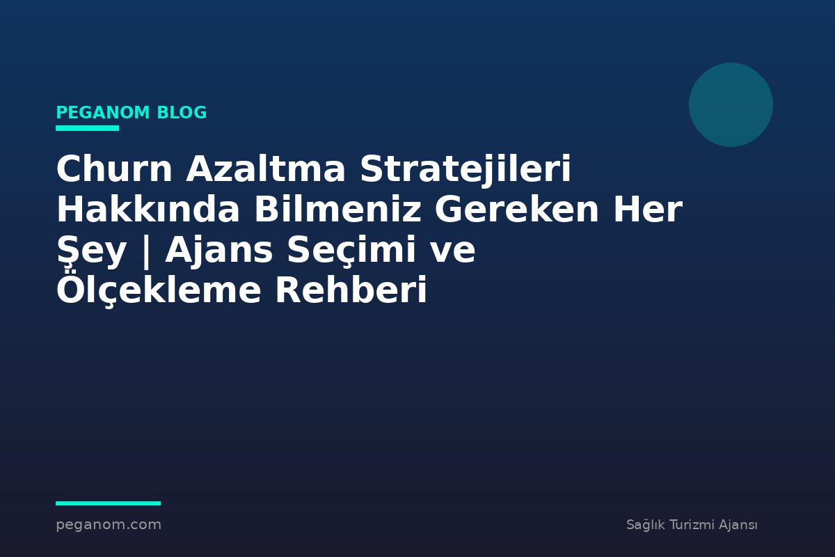 Churn Azaltma Stratejileri Hakkında Bilmeniz Gereken Her Şey | Ajans Seçimi ve Ölçekleme Rehberi