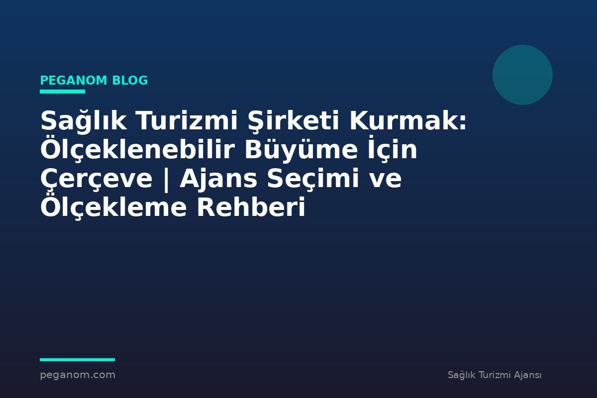 Sağlık Turizmi Şirketi Kurmak: Ölçeklenebilir Büyüme İçin Çerçeve | Ajans Seçimi ve Ölçekleme Rehberi