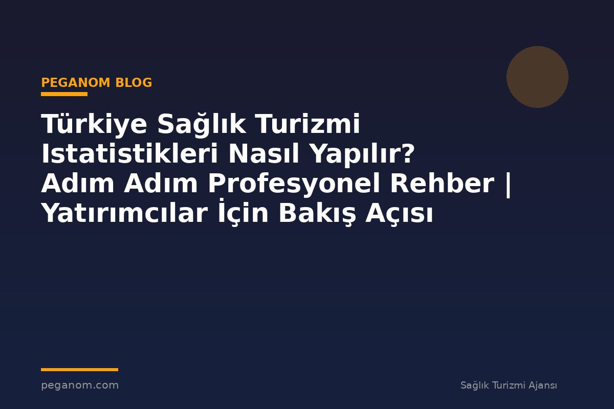 Türkiye Sağlık Turizmi Istatistikleri Nasıl Yapılır? Adım Adım Profesyonel Rehber | Yatırımcılar İçin Bakış Açısı