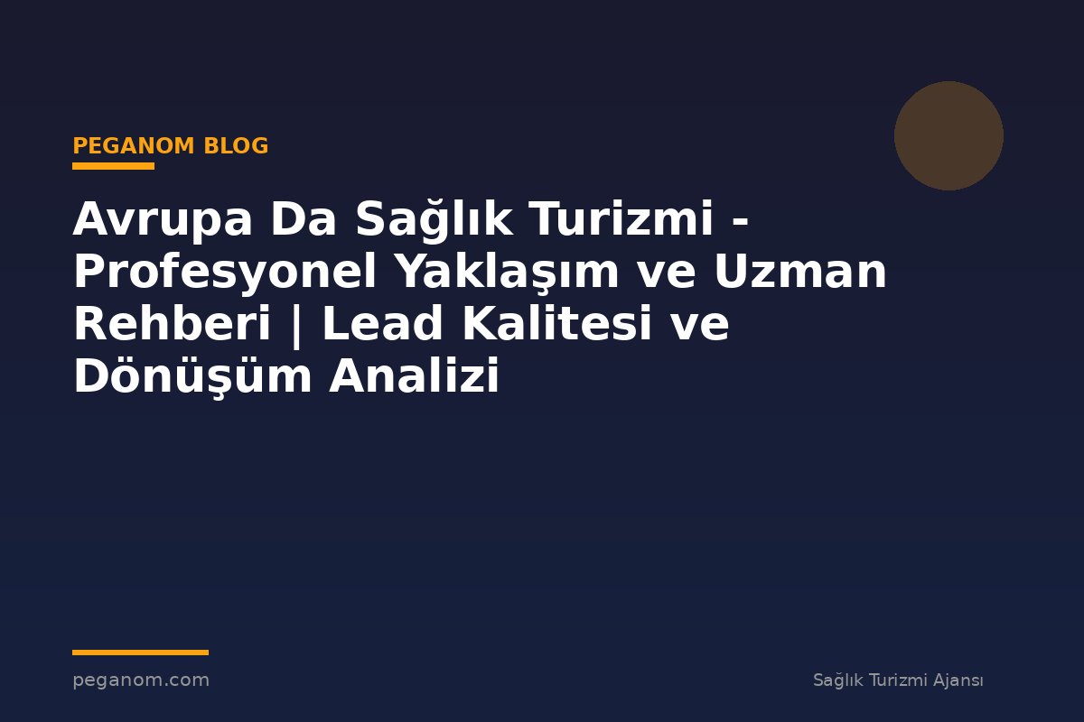 Avrupa Da Sağlık Turizmi - Profesyonel Yaklaşım ve Uzman Rehberi | Lead Kalitesi ve Dönüşüm Analizi
