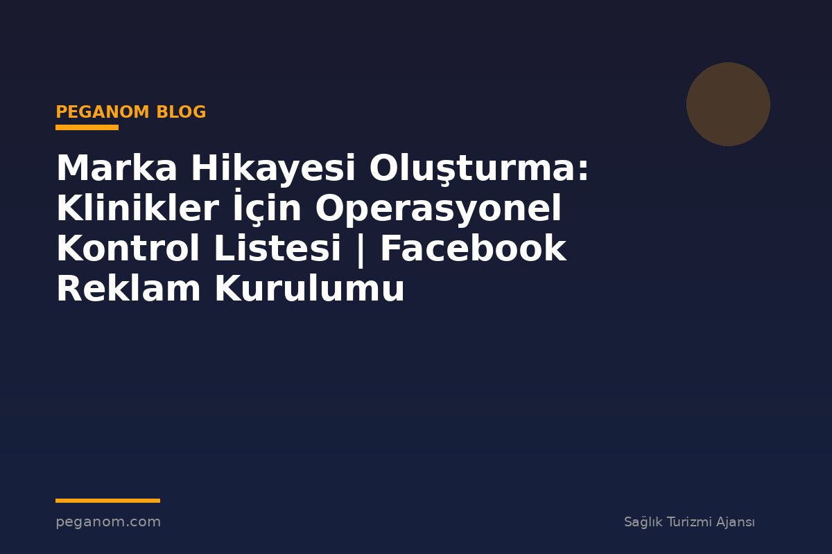 Marka Hikayesi Oluşturma: Klinikler İçin Operasyonel Kontrol Listesi | Facebook Reklam Kurulumu