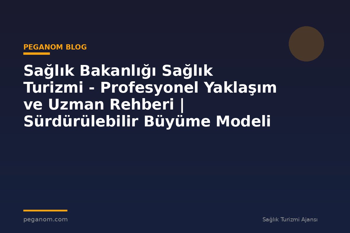 Sağlık Bakanlığı Sağlık Turizmi - Profesyonel Yaklaşım ve Uzman Rehberi | Sürdürülebilir Büyüme Modeli
