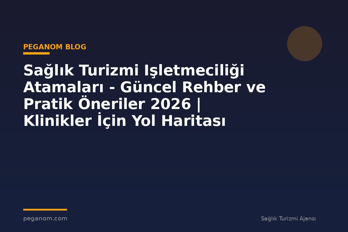 Sağlık Turizmi Işletmeciliği Atamaları - Güncel Rehber ve Pratik Öneriler 2026 | Klinikler İçin Yol Haritası
