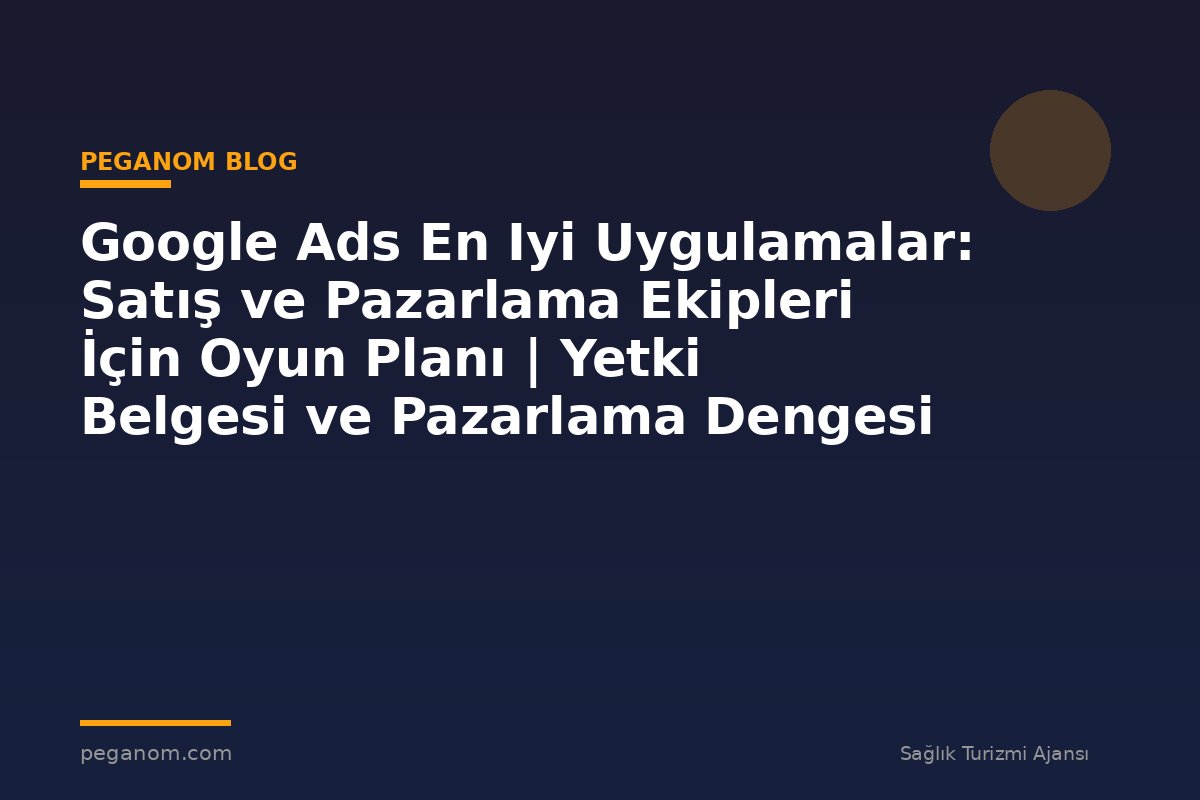 Google Ads En Iyi Uygulamalar: Satış ve Pazarlama Ekipleri İçin Oyun Planı | Yetki Belgesi ve Pazarlama Dengesi