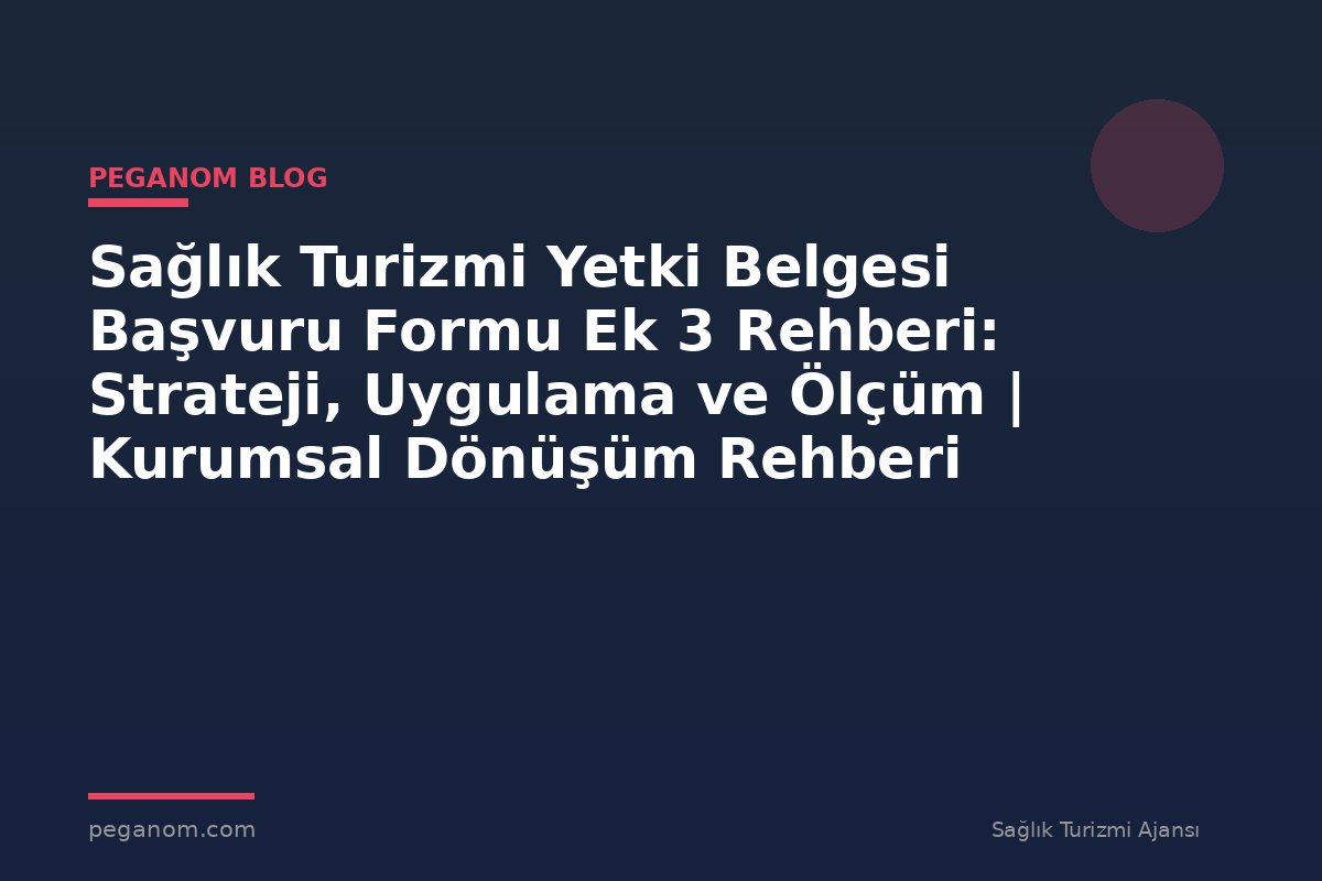 Sağlık Turizmi Yetki Belgesi Başvuru Formu Ek 3 Rehberi: Strateji, Uygulama ve Ölçüm | Kurumsal Dönüşüm Rehberi