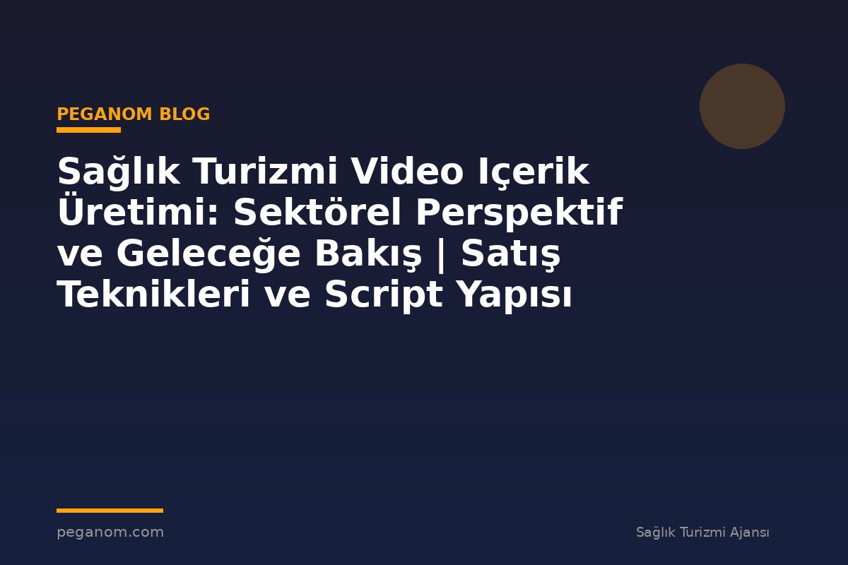 Sağlık Turizmi Video Içerik Üretimi: Sektörel Perspektif ve Geleceğe Bakış | Satış Teknikleri ve Script Yapısı