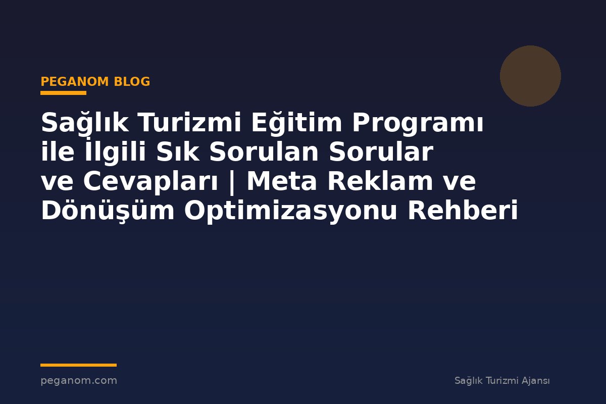 Sağlık Turizmi Eğitim Programı ile İlgili Sık Sorulan Sorular ve Cevapları | Meta Reklam ve Dönüşüm Optimizasyonu Rehberi