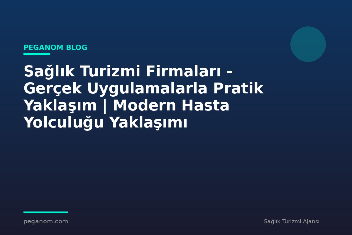 Sağlık Turizmi Firmaları - Gerçek Uygulamalarla Pratik Yaklaşım | Modern Hasta Yolculuğu Yaklaşımı