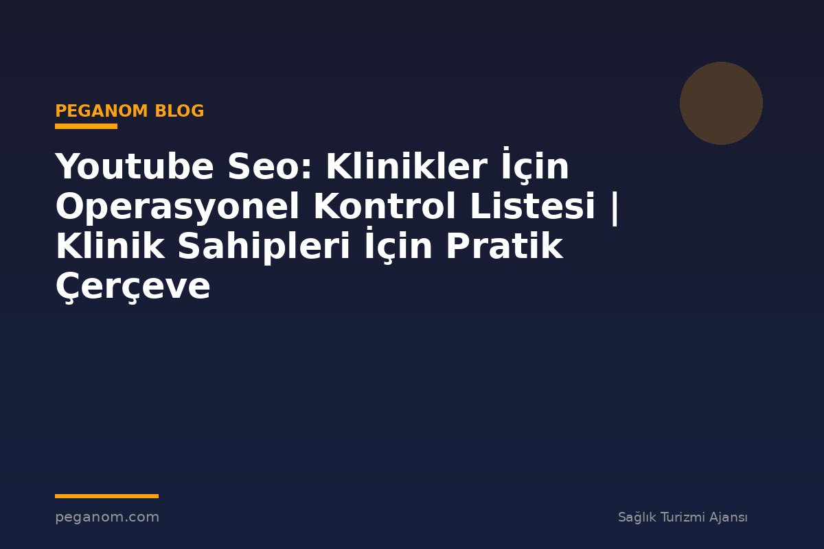 Youtube Seo: Klinikler İçin Operasyonel Kontrol Listesi | Klinik Sahipleri İçin Pratik Çerçeve