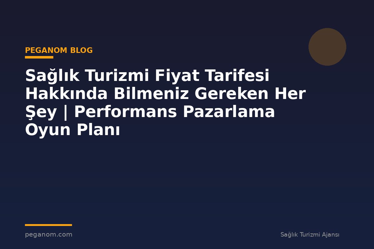 Sağlık Turizmi Fiyat Tarifesi Hakkında Bilmeniz Gereken Her Şey | Performans Pazarlama Oyun Planı