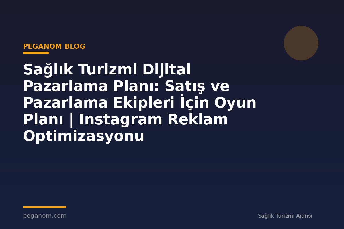 Sağlık Turizmi Dijital Pazarlama Planı: Satış ve Pazarlama Ekipleri İçin Oyun Planı | Instagram Reklam Optimizasyonu