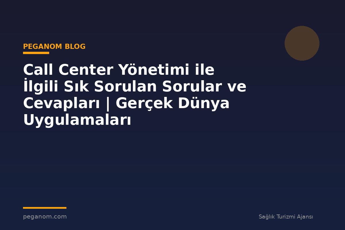 Call Center Yönetimi ile İlgili Sık Sorulan Sorular ve Cevapları | Gerçek Dünya Uygulamaları